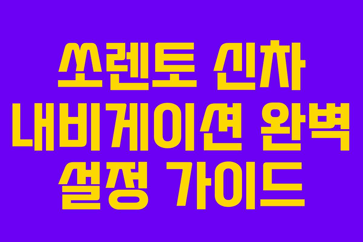 쏘렌토 신차 내비게이션 완벽 설정 가이드