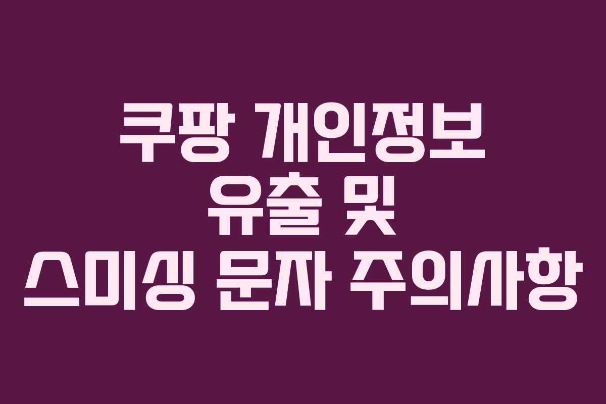 쿠팡 개인정보 유출 및 스미싱 문자 주의사항