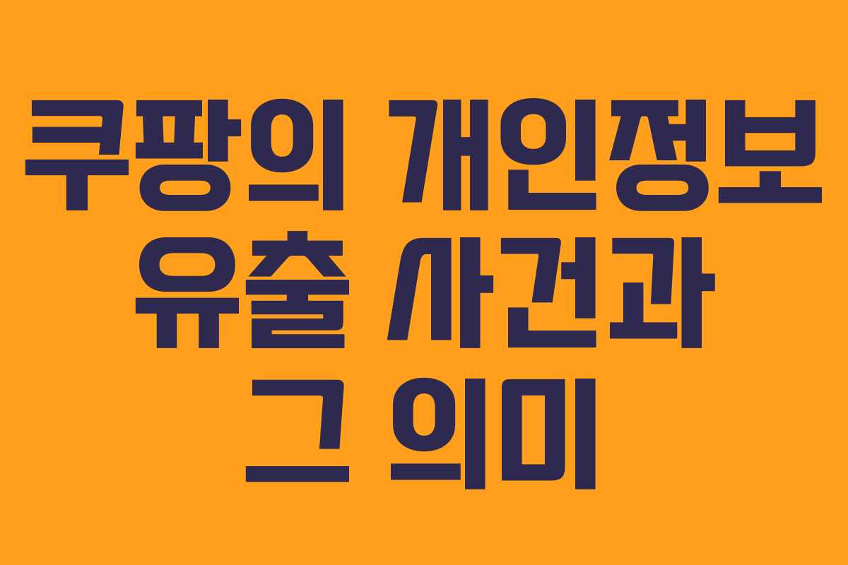 쿠팡의 개인정보 유출 사건과 그 의미