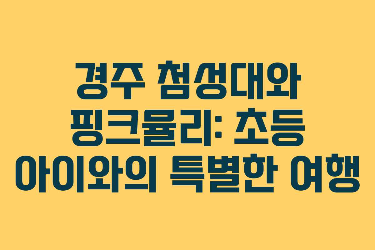 경주 첨성대와 핑크뮬리: 초등 아이와의 특별한 여행