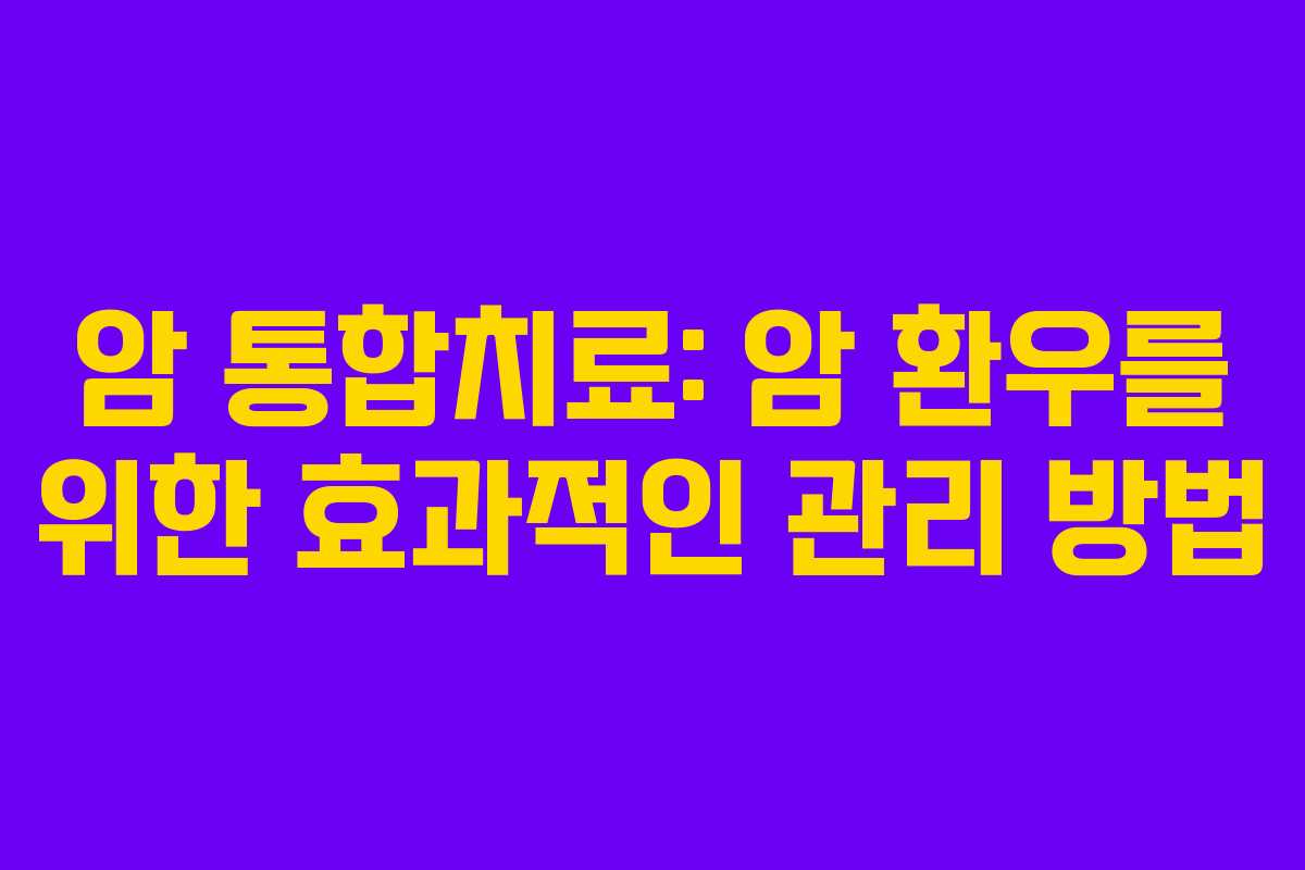 암 통합치료: 암 환우를 위한 효과적인 관리 방법