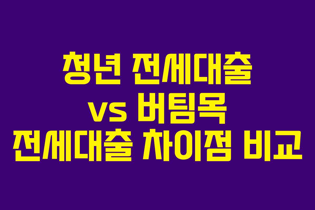 청년 전세대출 vs 버팀목 전세대출 차이점 비교