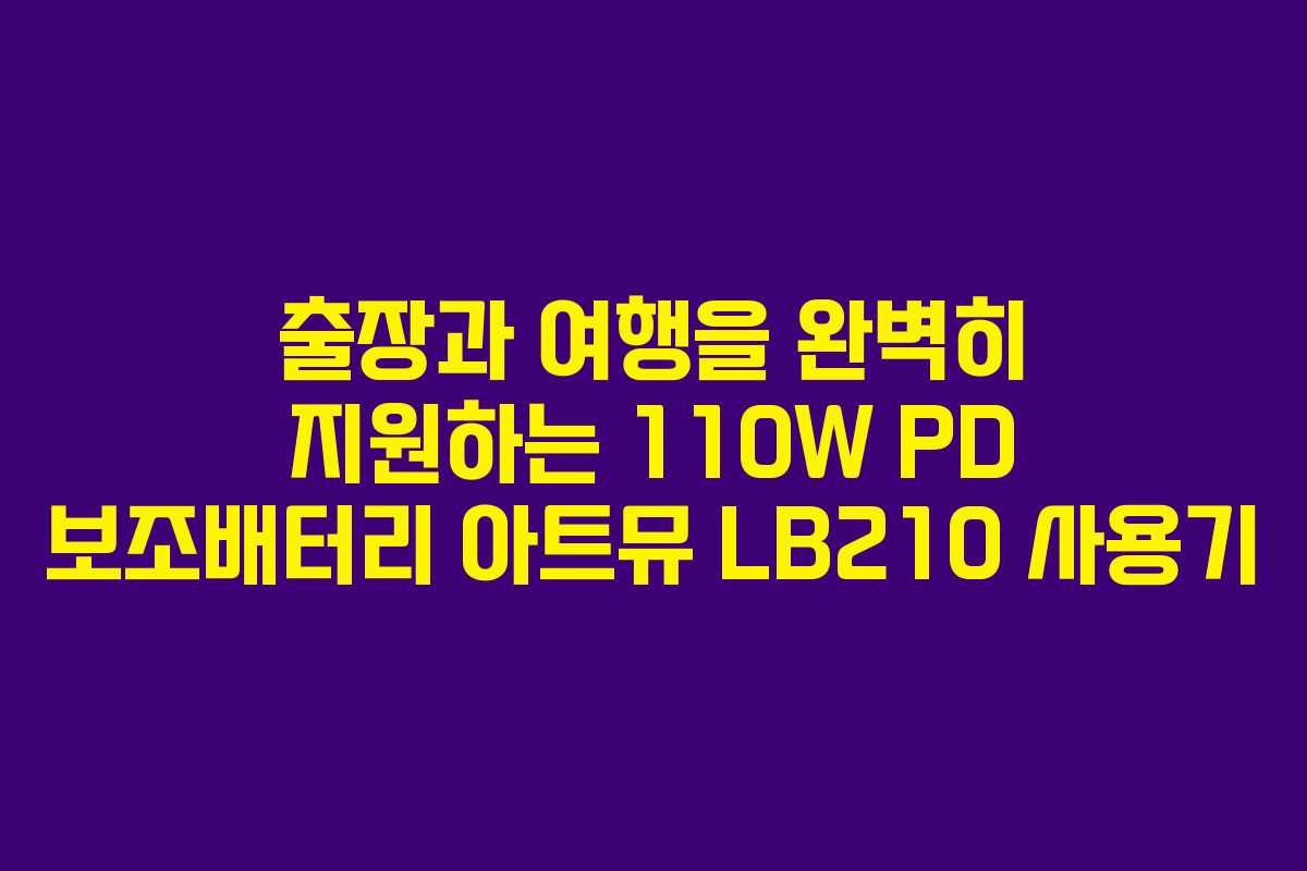 출장과 여행을 완벽히 지원하는 110W PD 보조배터리 아트뮤 LB210 사용기