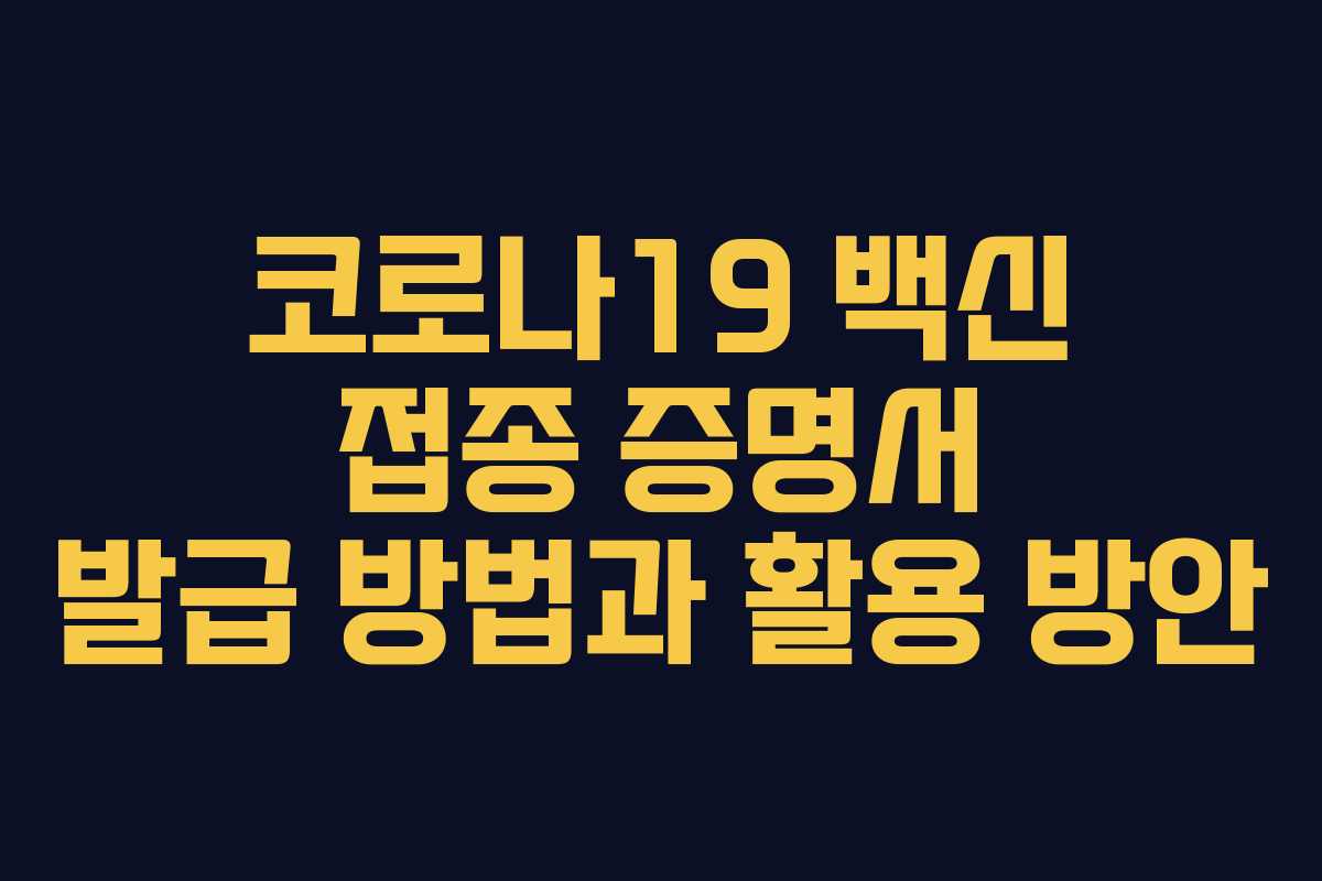 코로나19 백신 접종 증명서 발급 방법과 활용 방안