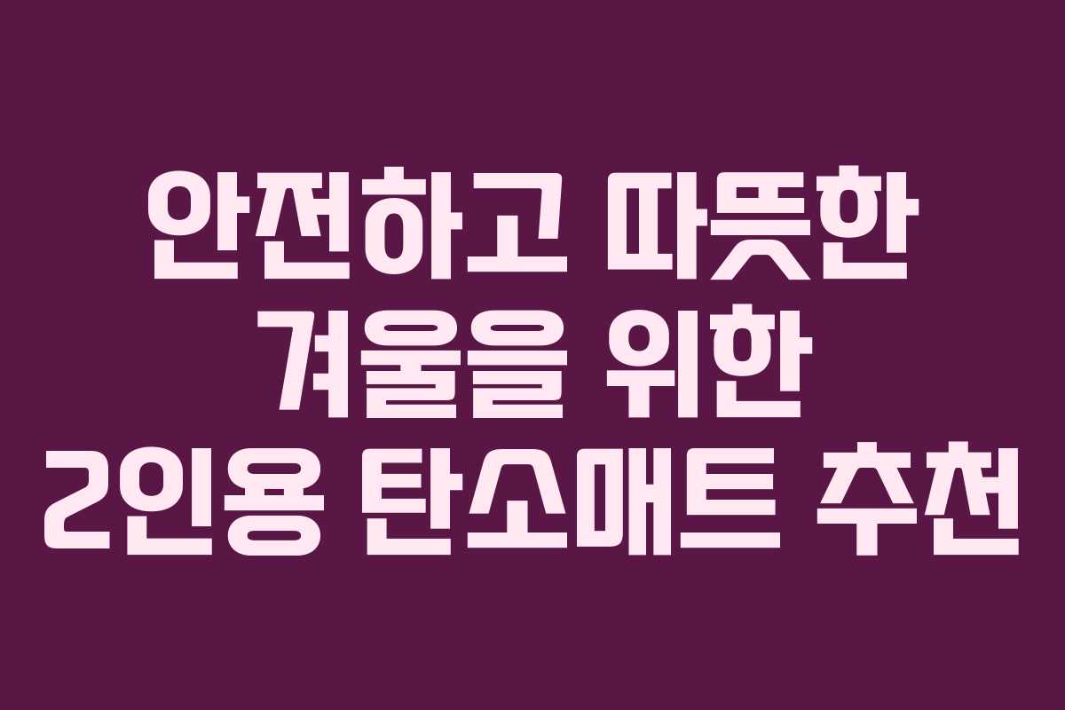 안전하고 따뜻한 겨울을 위한 2인용 탄소매트 추천