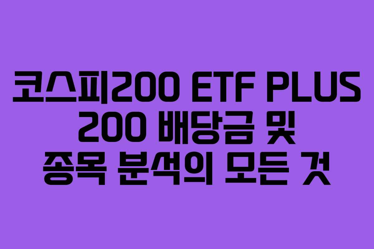 코스피200 ETF PLUS 200 배당금 및 종목 분석의 모든 것
