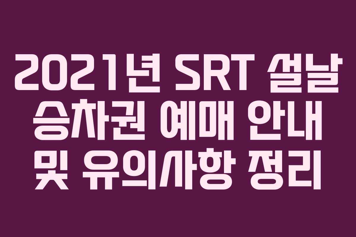 2021년 SRT 설날 승차권 예매 안내 및 유의사항 정리