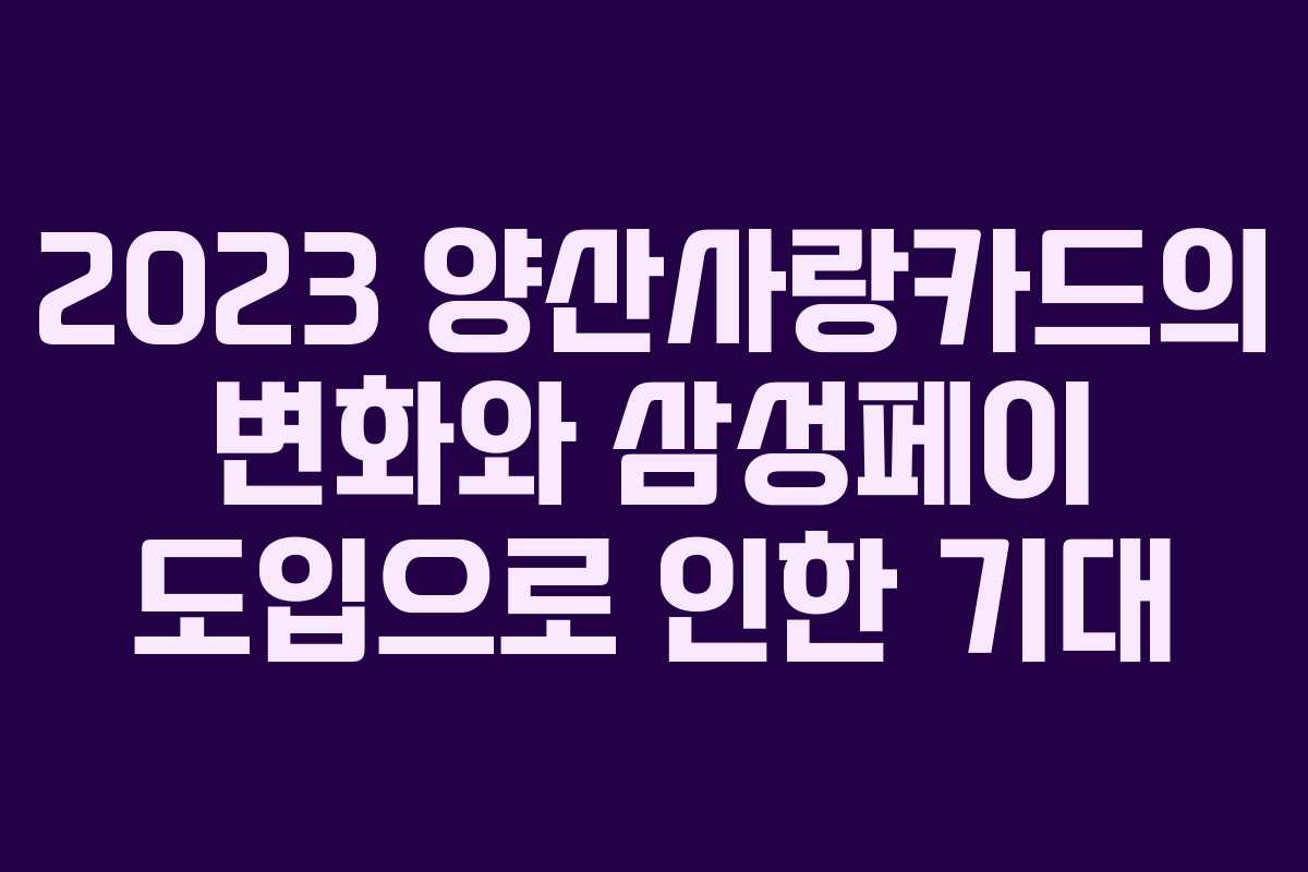 2023 양산사랑카드의 변화와 삼성페이 도입으로 인한 기대