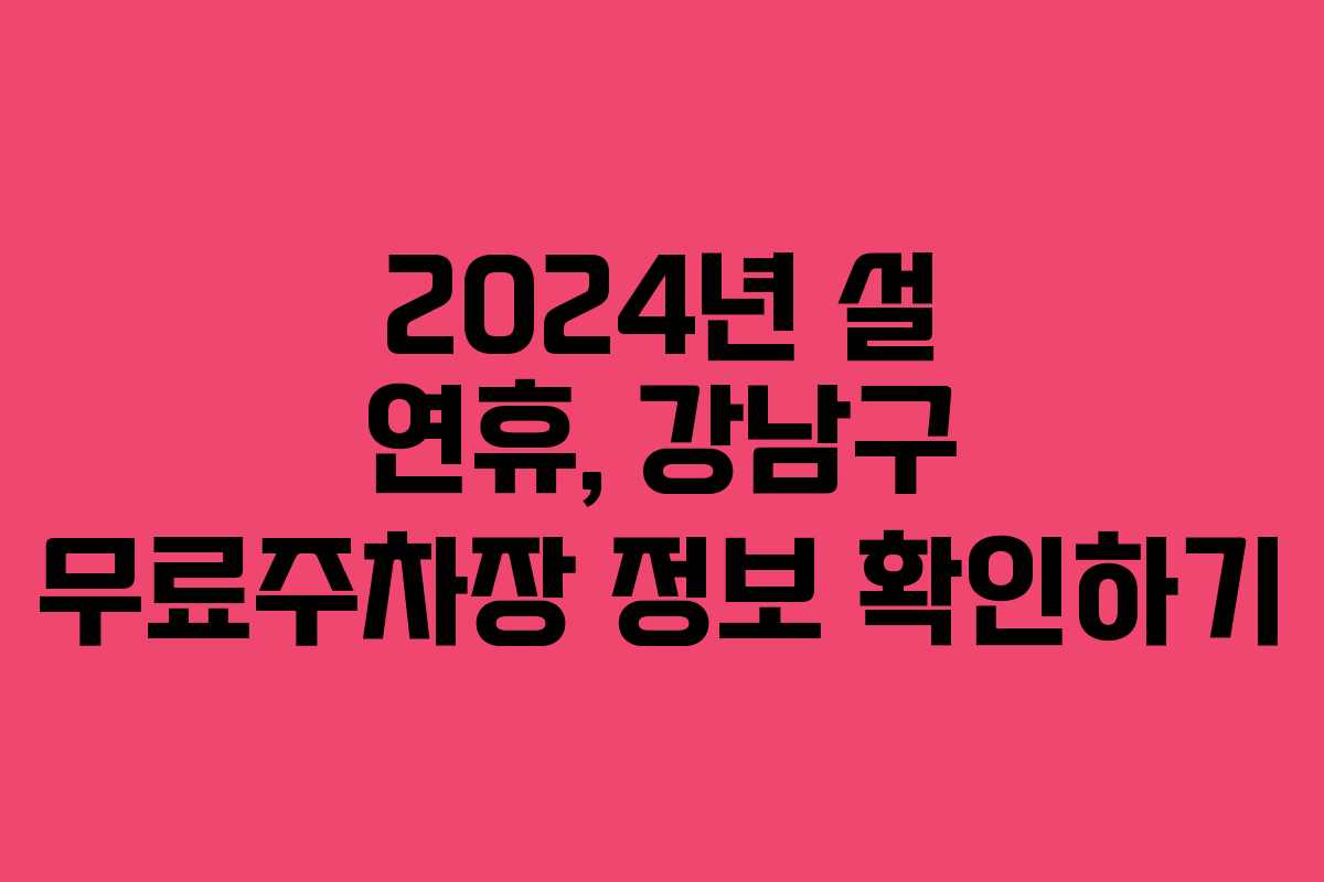 2024년 설 연휴, 강남구 무료주차장 정보 확인하기