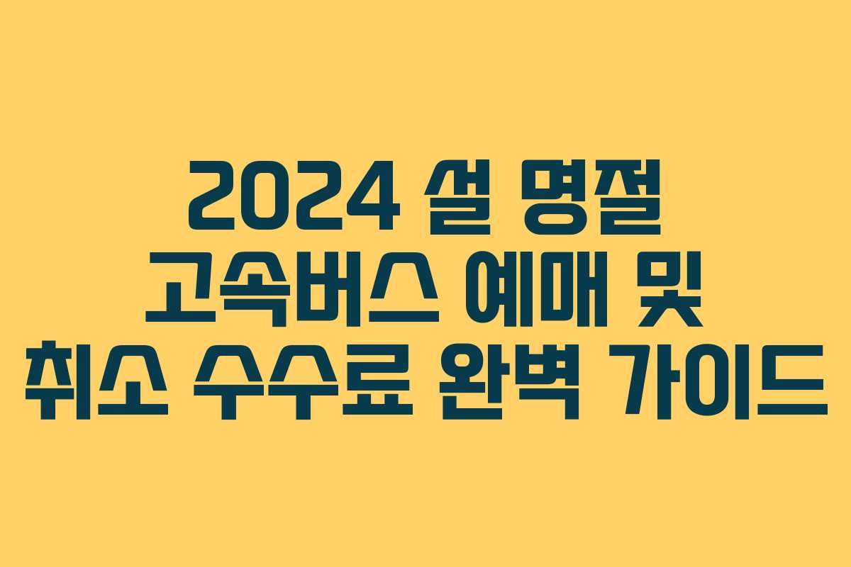 2024 설 명절 고속버스 예매 및 취소 수수료 완벽 가이드