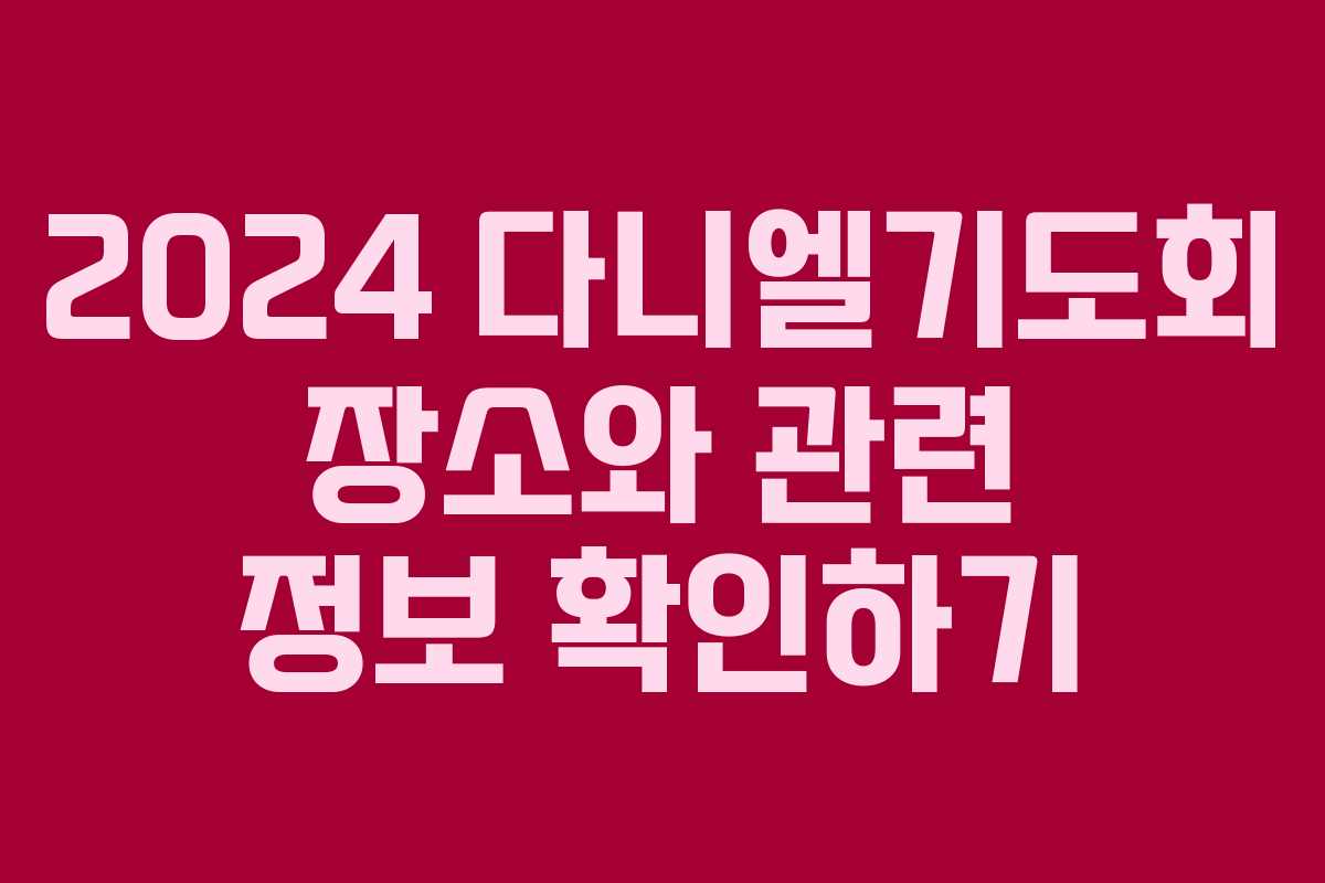 2024 다니엘기도회 장소와 관련 정보 확인하기