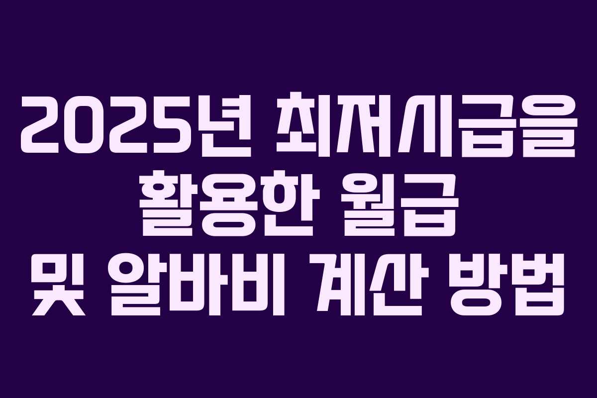2025년 최저시급을 활용한 월급 및 알바비 계산 방법