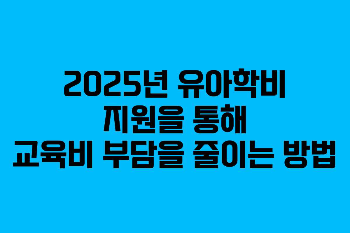2025년 유아학비 지원을 통해 교육비 부담을 줄이는 방법