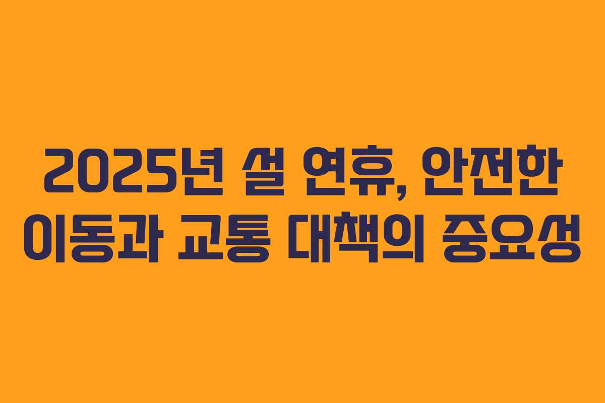 2025년 설 연휴, 안전한 이동과 교통 대책의 중요성