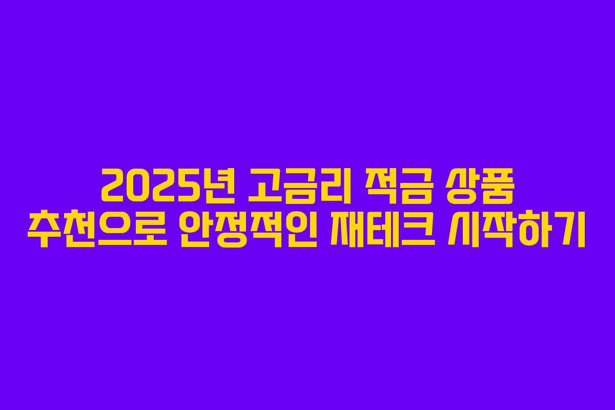 2025년 고금리 적금 상품 추천으로 안정적인 재테크 시작하기