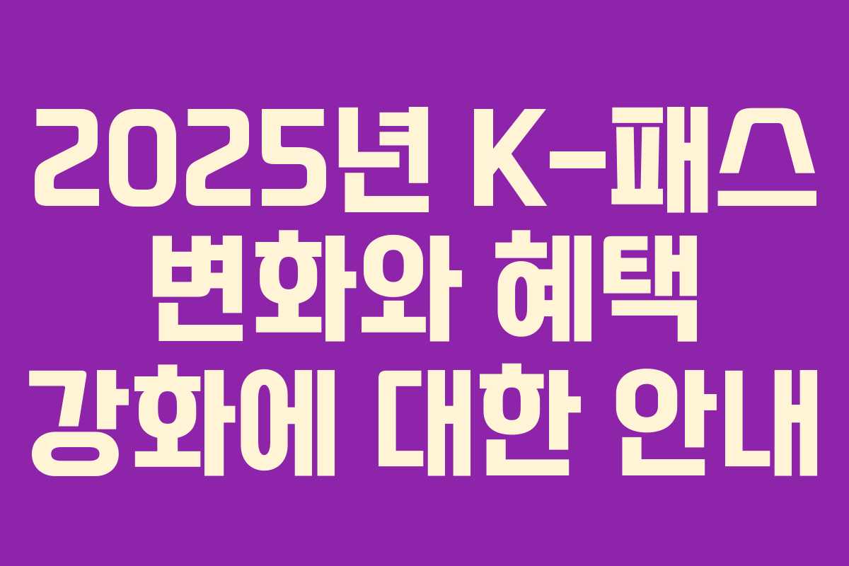 2025년 K-패스 변화와 혜택 강화에 대한 안내