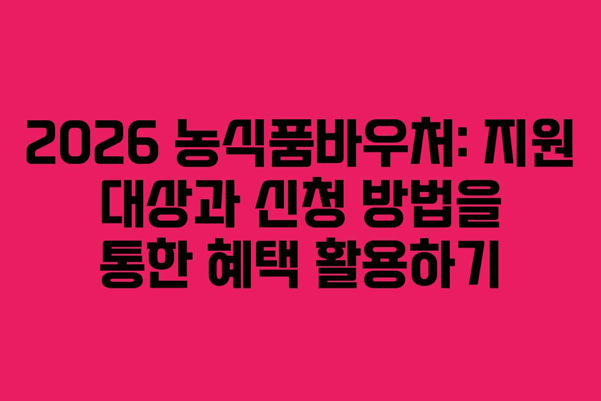 2026 농식품바우처: 지원 대상과 신청 방법을 통한 혜택 활용하기