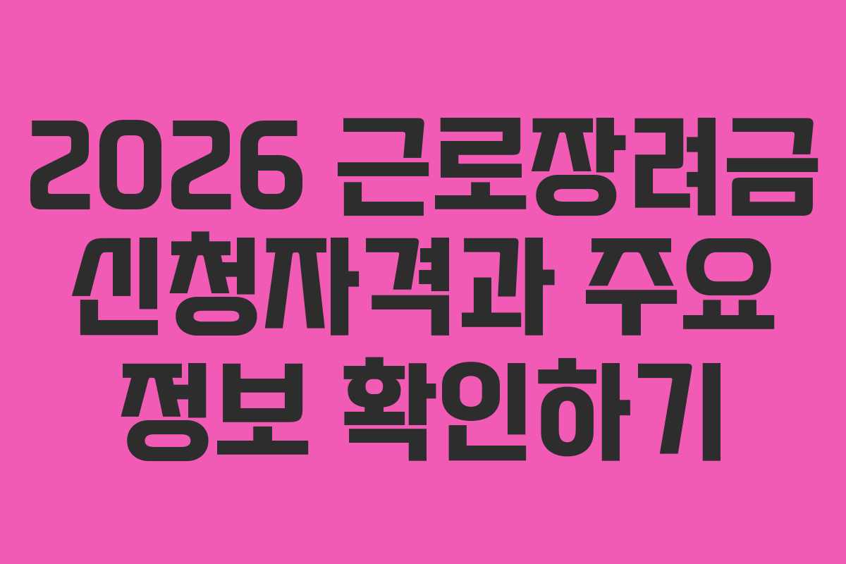 2026 근로장려금 신청자격과 주요 정보 확인하기