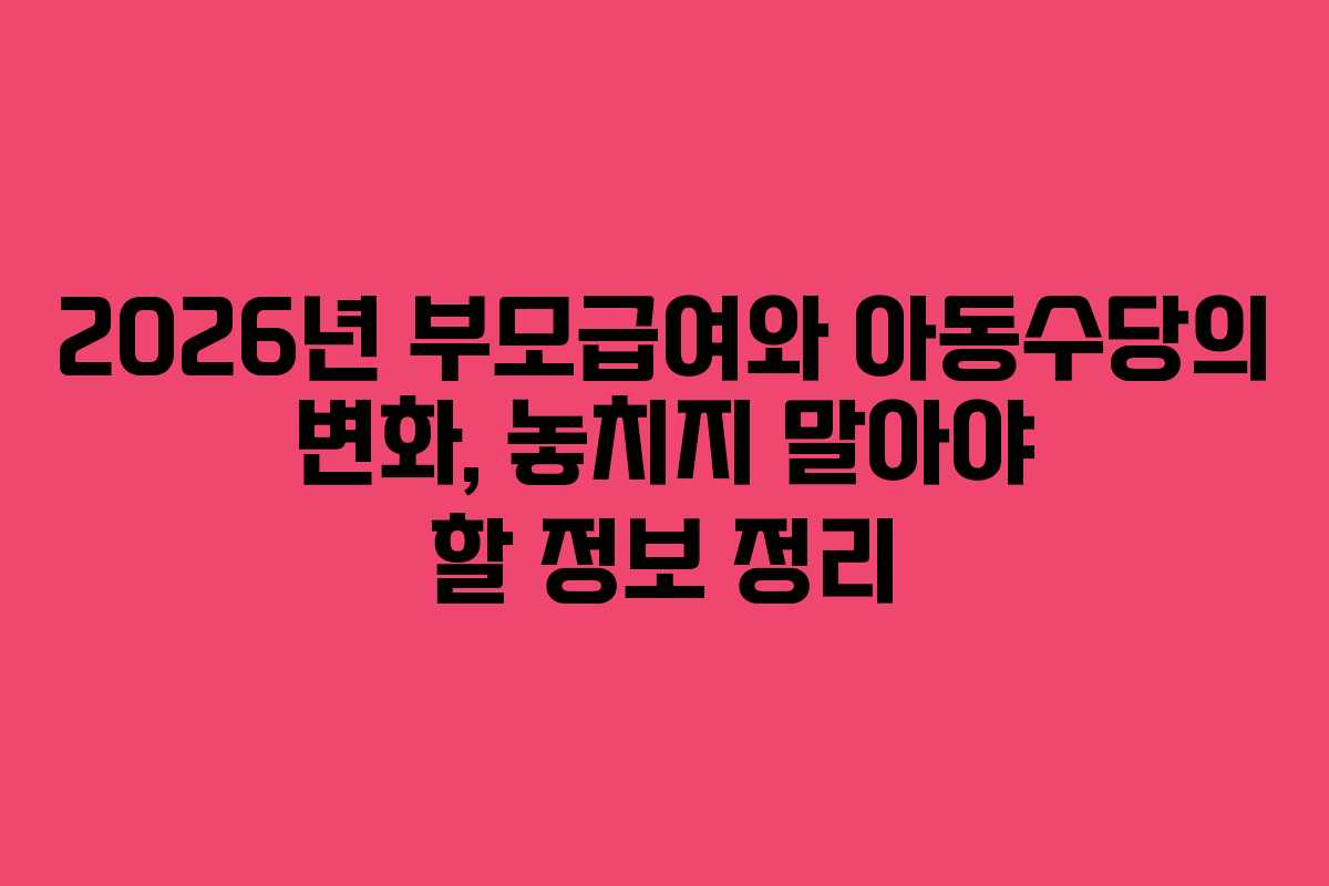 2026년 부모급여와 아동수당의 변화, 놓치지 말아야 할 정보 정리