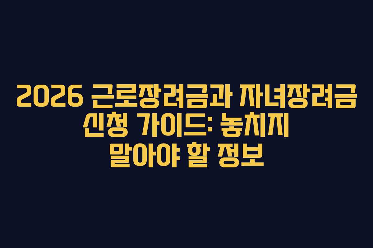 2026 근로장려금과 자녀장려금 신청 가이드: 놓치지 말아야 할 정보