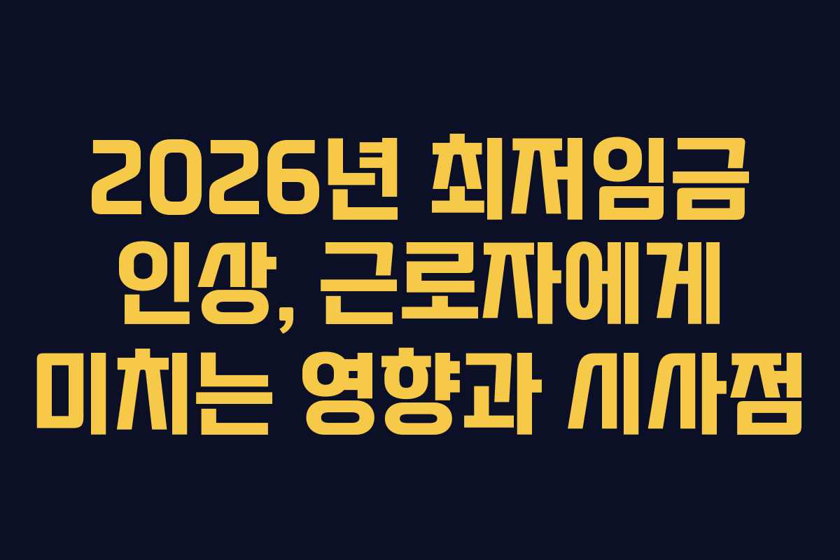 2026년 최저임금 인상, 근로자에게 미치는 영향과 시사점