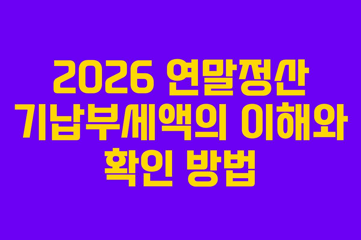 2026 연말정산 기납부세액의 이해와 확인 방법