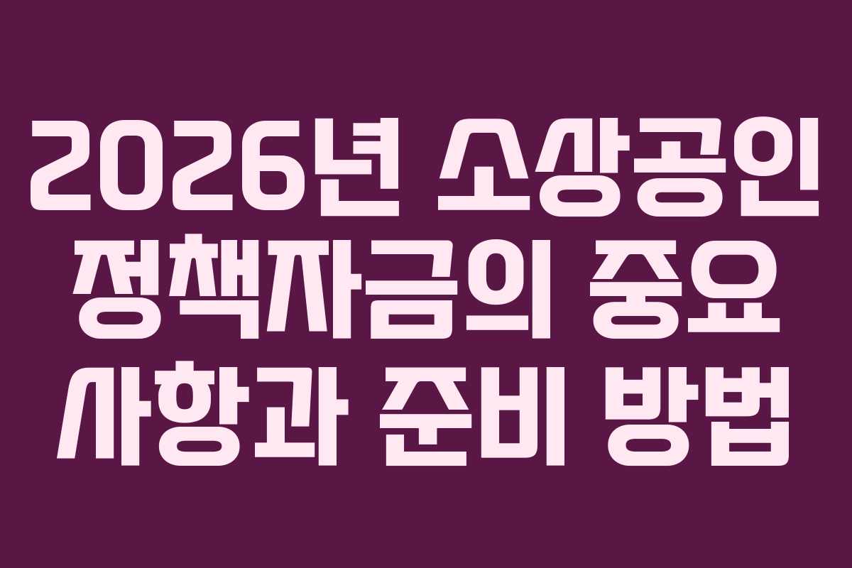 2026년 소상공인 정책자금의 중요 사항과 준비 방법