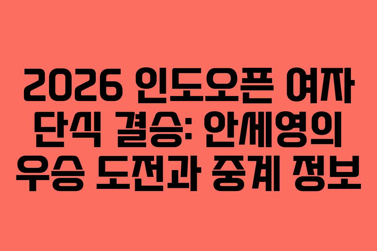 2026 인도오픈 여자 단식 결승: 안세영의 우승 도전과 중계 정보