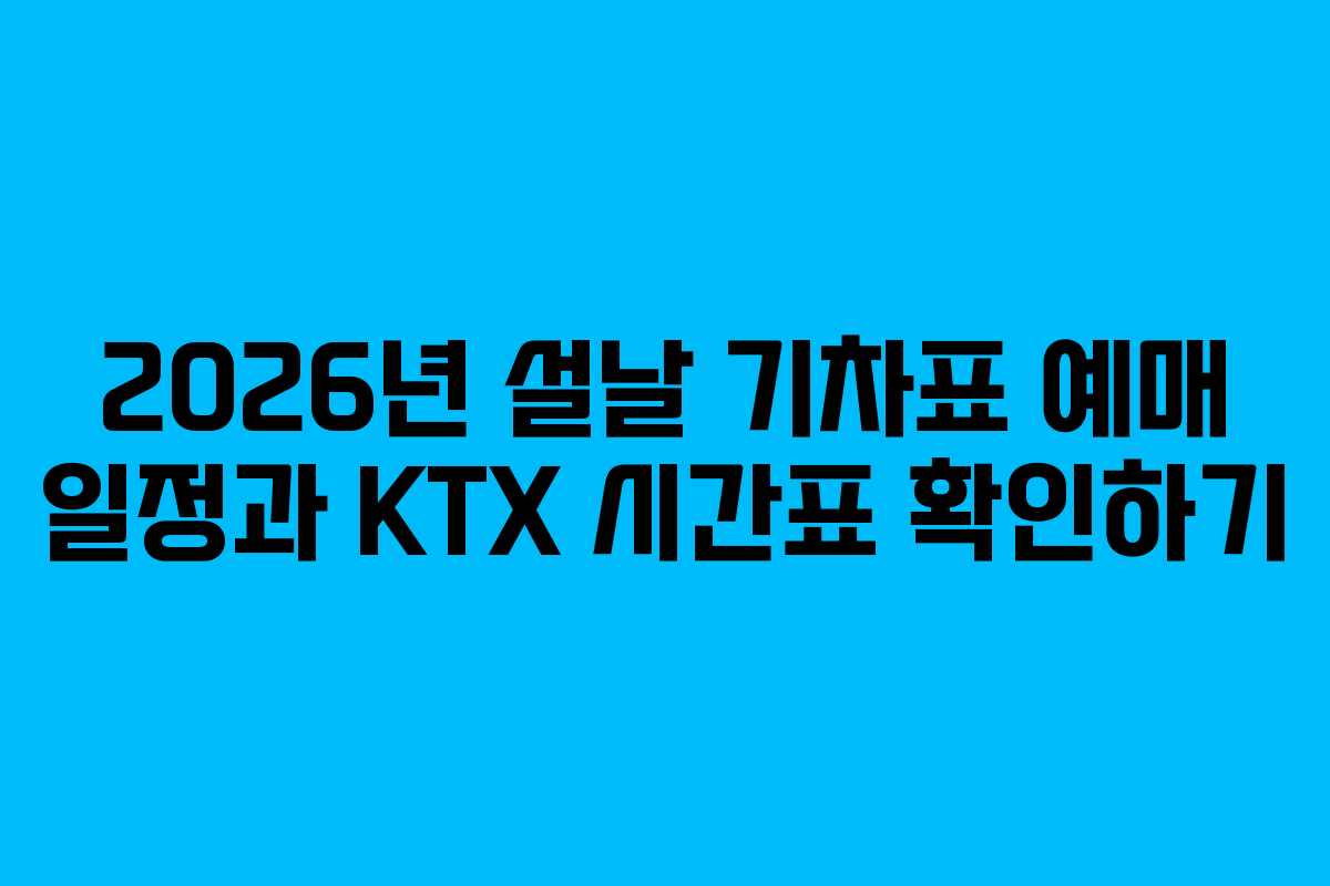 2026년 설날 기차표 예매 일정과 KTX 시간표 확인하기