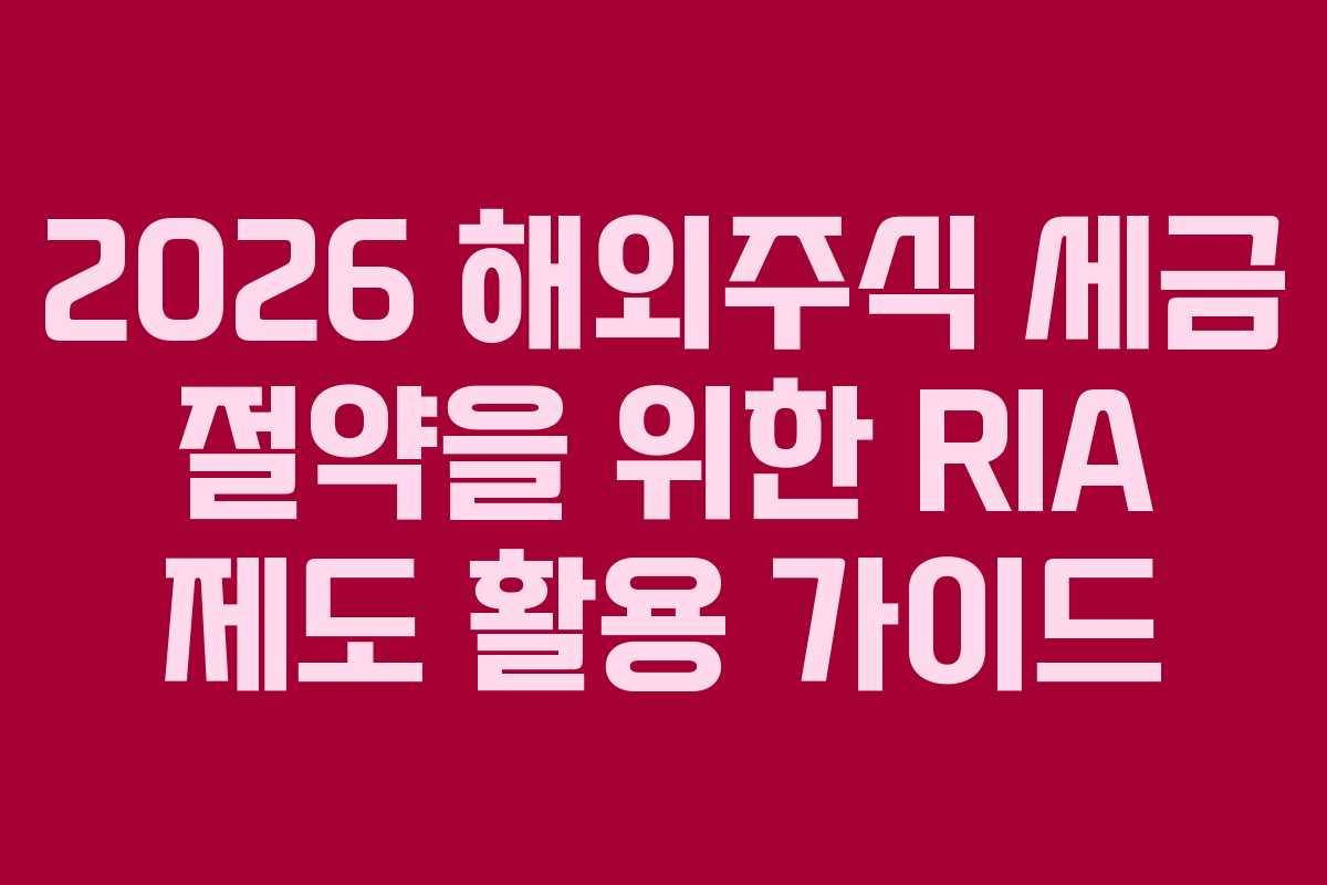 2026 해외주식 세금 절약을 위한 RIA 제도 활용 가이드
