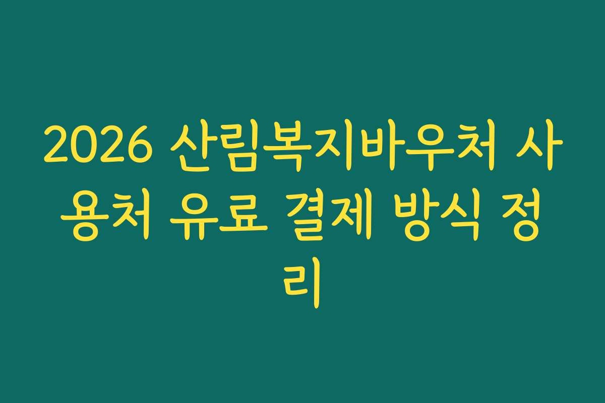 2026 산림복지바우처 사용처 유료 결제 방식 정리
