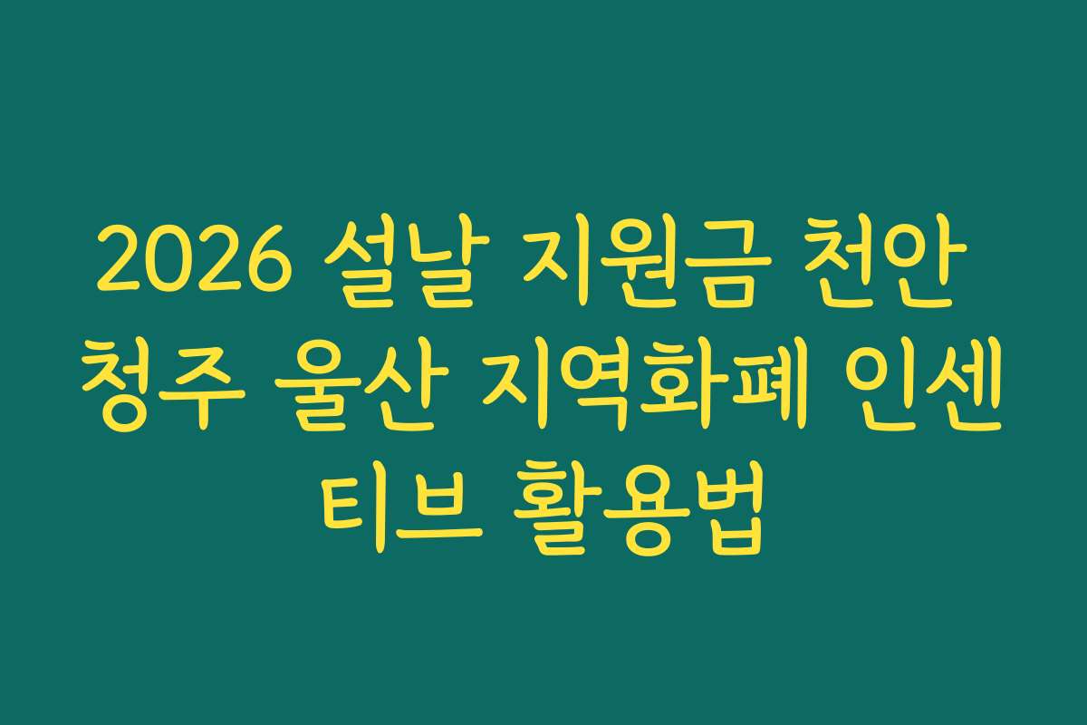 2026 설날 지원금 천안 청주 울산 지역화폐 인센티브 활용법