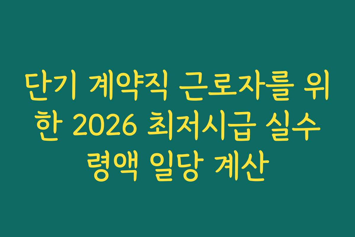 단기 계약직 근로자를 위한 2026 최저시급 실수령액 일당 계산