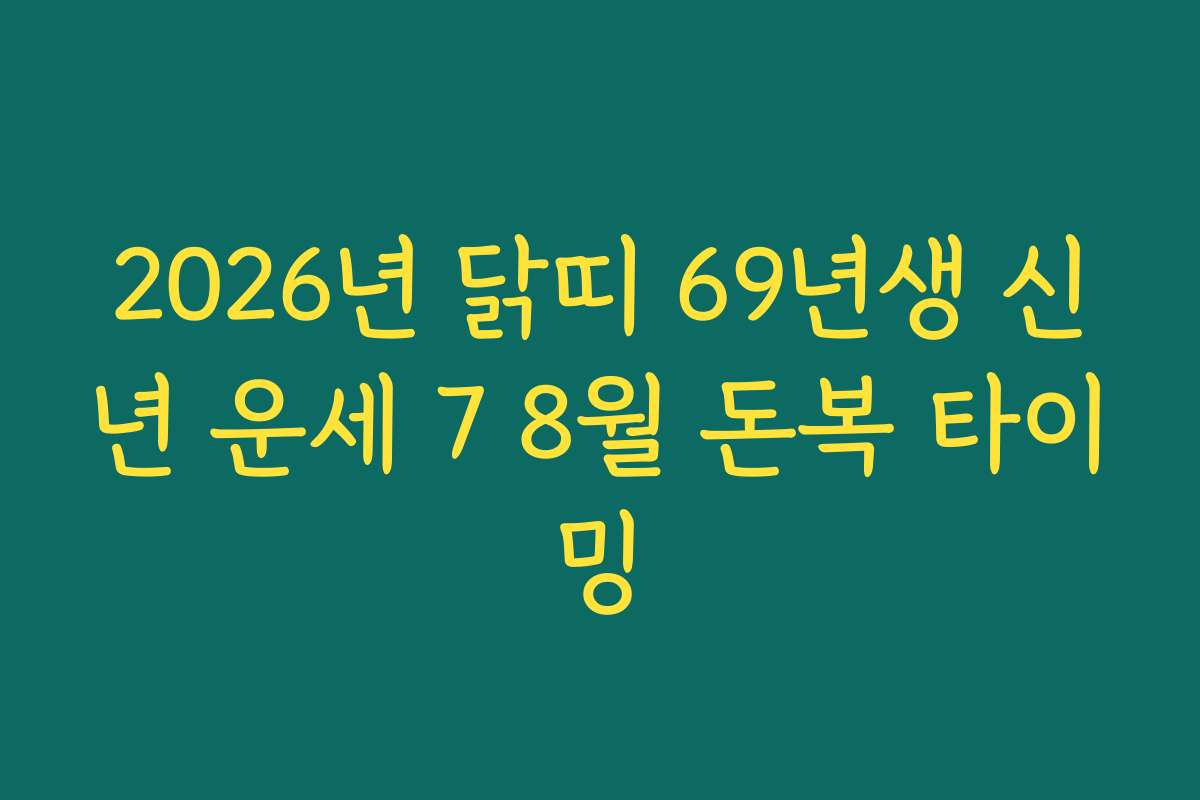 2026년 닭띠 69년생 신년 운세 7 8월 돈복 타이밍