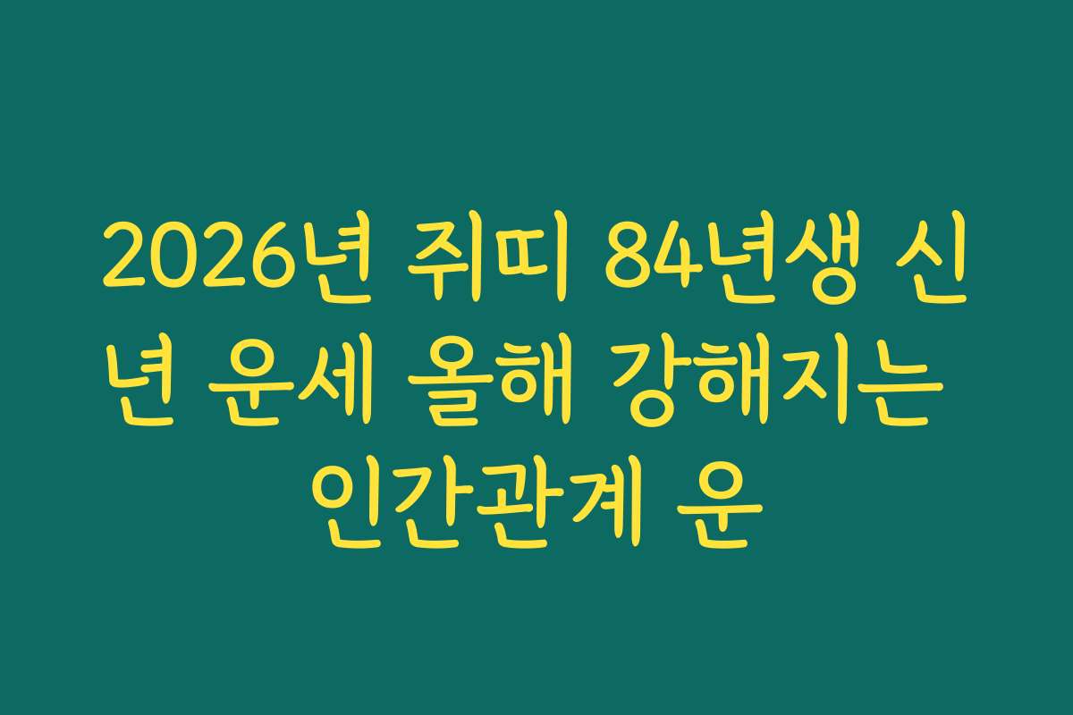 2026년 쥐띠 84년생 신년 운세 올해 강해지는 인간관계 운