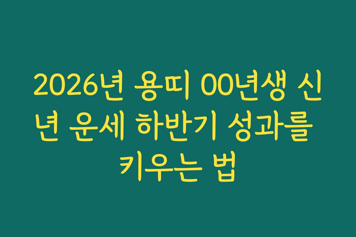 2026년 용띠 00년생 신년 운세 하반기 성과를 키우는 법