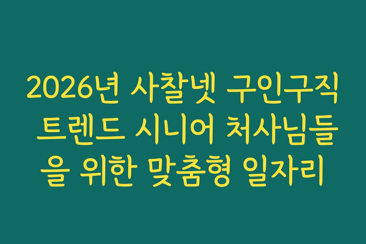 2026년 사찰넷 구인구직 트렌드 시니어 처사님들을 위한 맞춤형 일자리