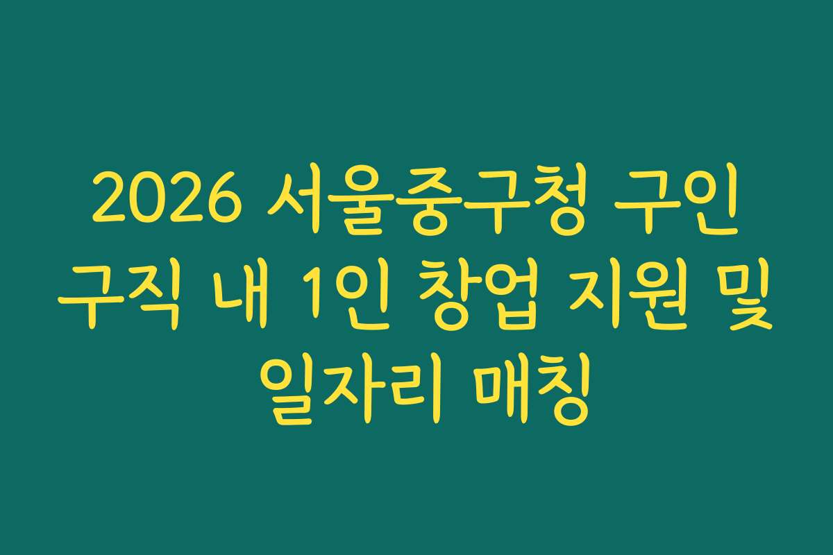 2026 서울중구청 구인구직 내 1인 창업 지원 및 일자리 매칭