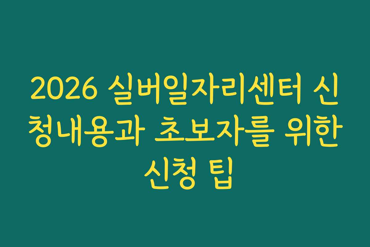 2026 실버일자리센터 신청내용과 초보자를 위한 신청 팁