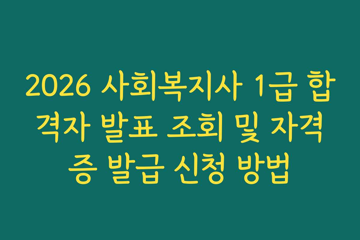 2026 사회복지사 1급 합격자 발표 조회 및 자격증 발급 신청 방법