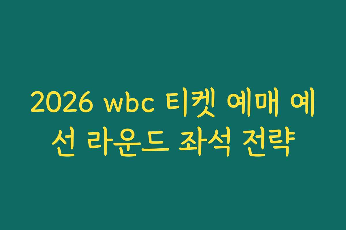 2026 wbc 티켓 예매 예선 라운드 좌석 전략