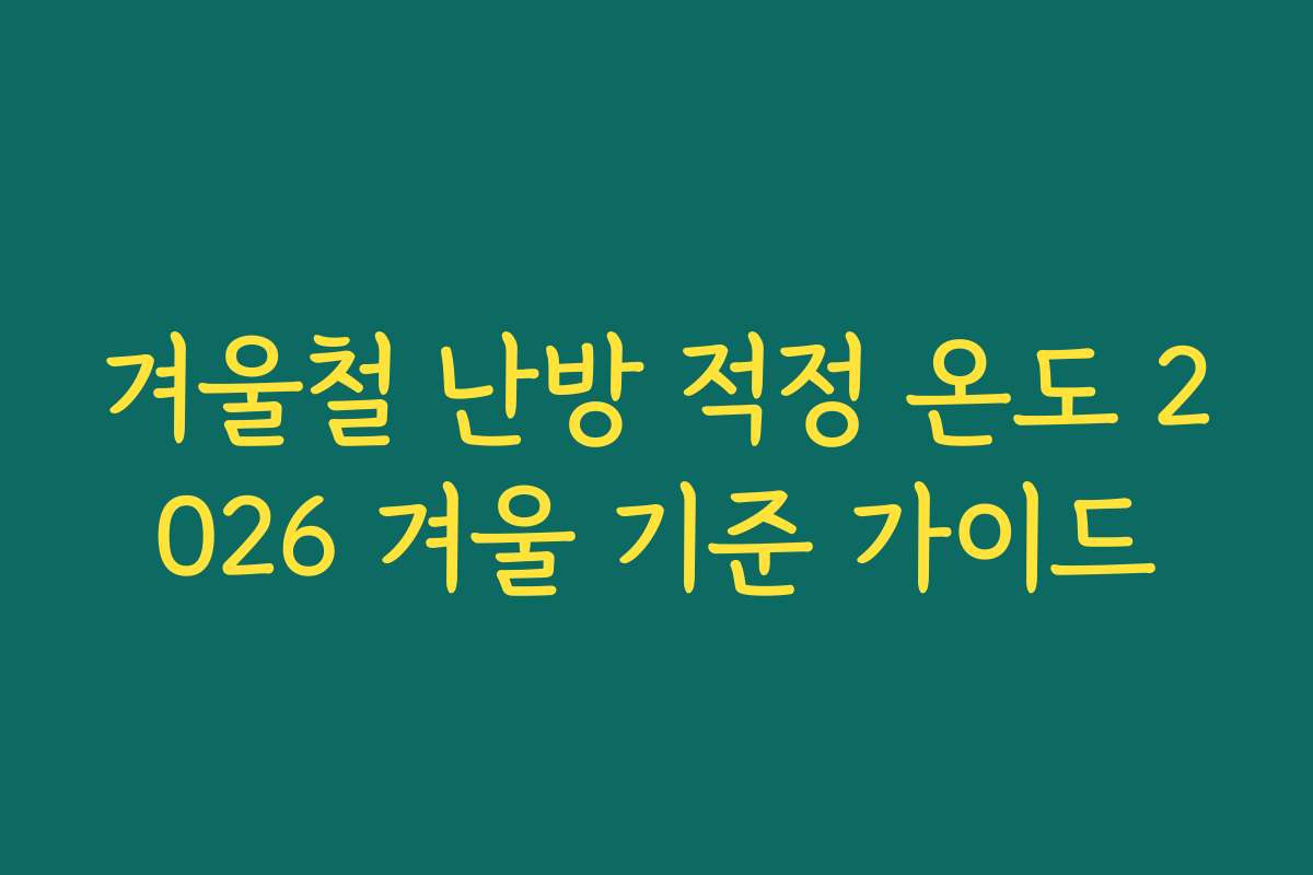 겨울철 난방 적정 온도 2026 겨울 기준 가이드