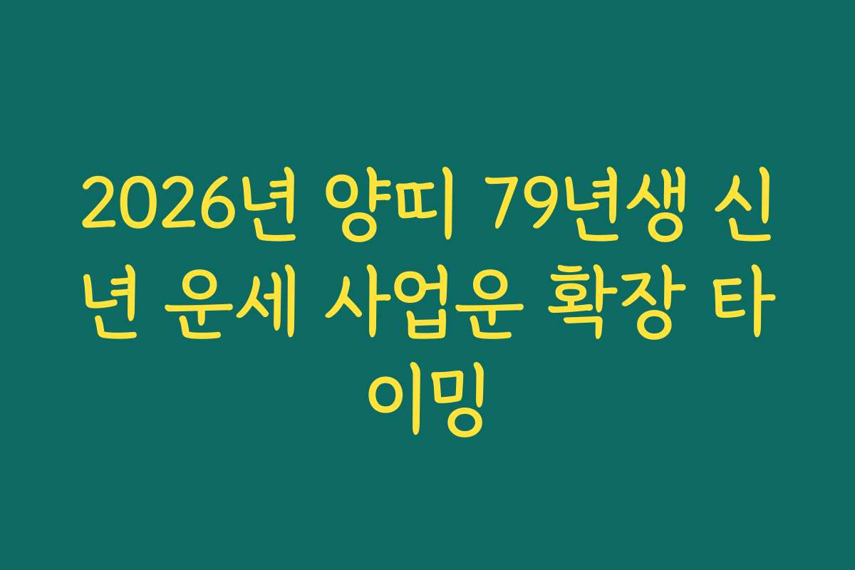 2026년 양띠 79년생 신년 운세 사업운 확장 타이밍
