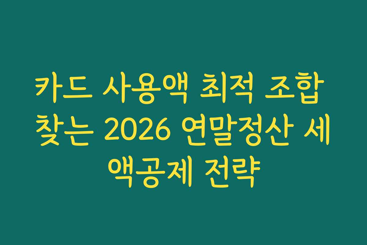카드 사용액 최적 조합 찾는 2026 연말정산 세액공제 전략