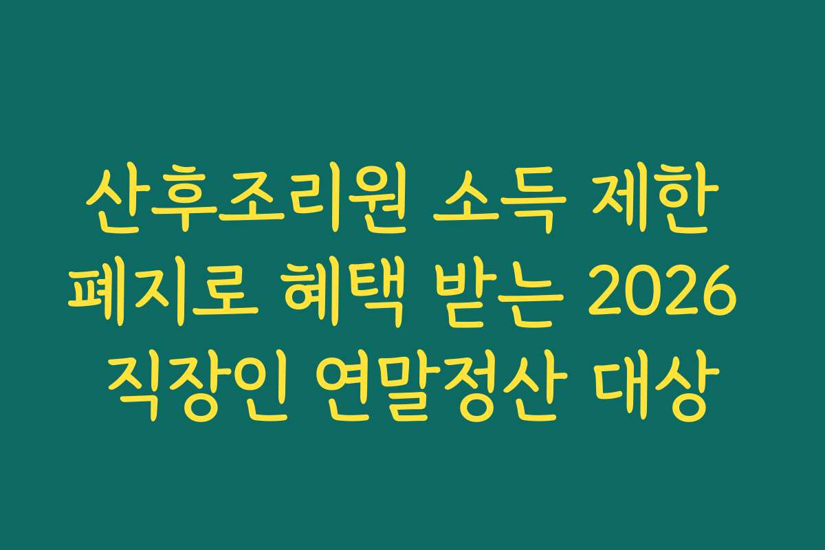 산후조리원 소득 제한 폐지로 혜택 받는 2026 직장인 연말정산 대상
