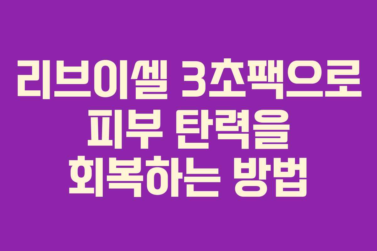 리브이셀 3초팩으로 피부 탄력을 회복하는 방법