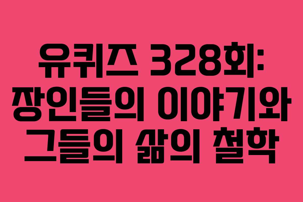 유퀴즈 328회: 장인들의 이야기와 그들의 삶의 철학