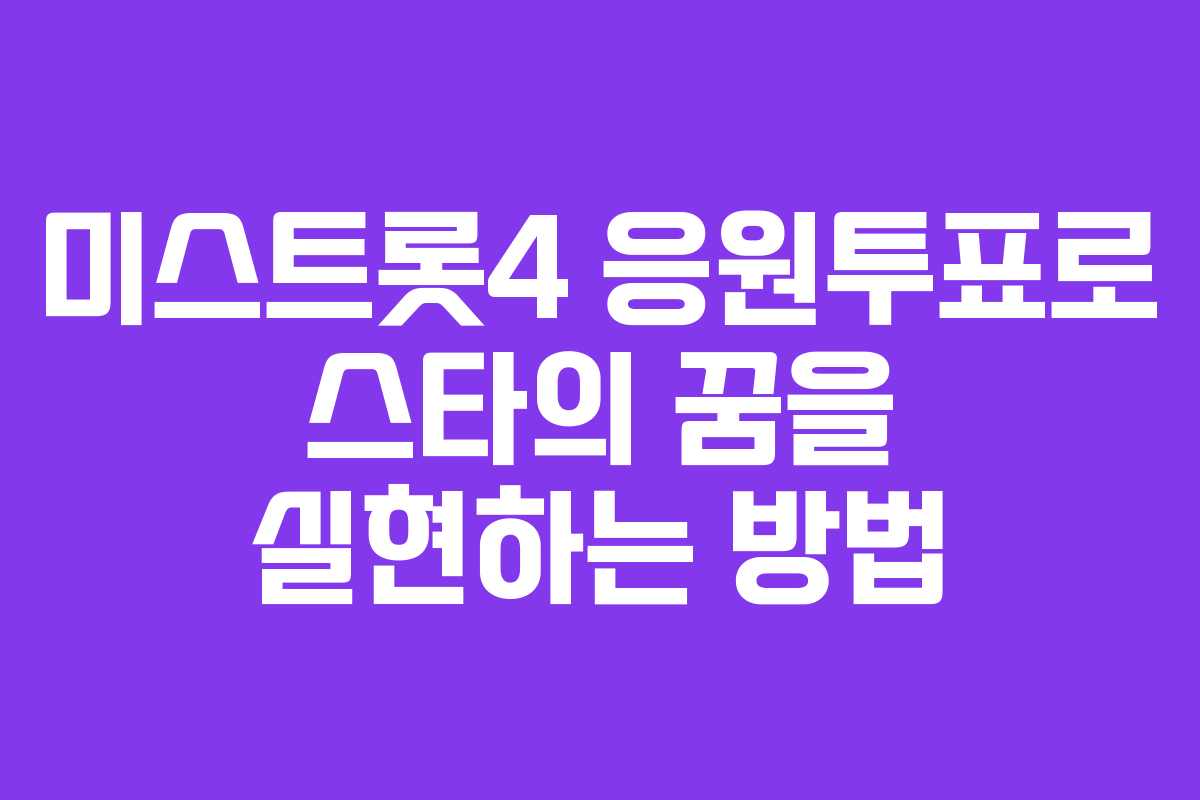 미스트롯4 응원투표로 스타의 꿈을 실현하는 방법