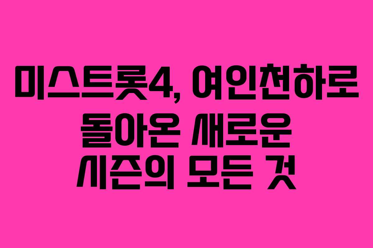 미스트롯4, 여인천하로 돌아온 새로운 시즌의 모든 것