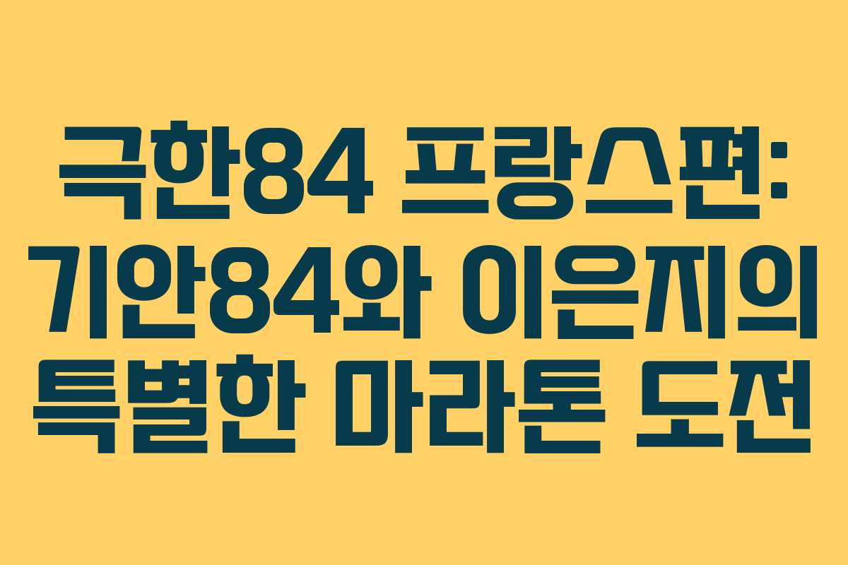 극한84 프랑스편: 기안84와 이은지의 특별한 마라톤 도전